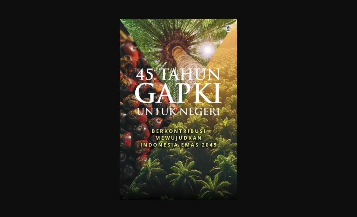 Berita Terkini: Buku 45 Tahun GAPKI: Menguak Industri Sawit RI yang Dulu Anak Bawang, Kini Raksasa Dunia