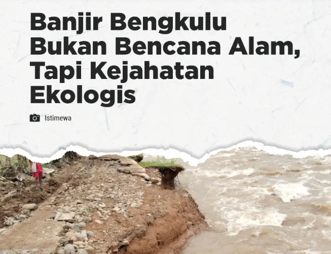 Berita Terkini: Banjir Bengkulu Bukan Bencana Alam, Tapi Kejahatan Ekologis